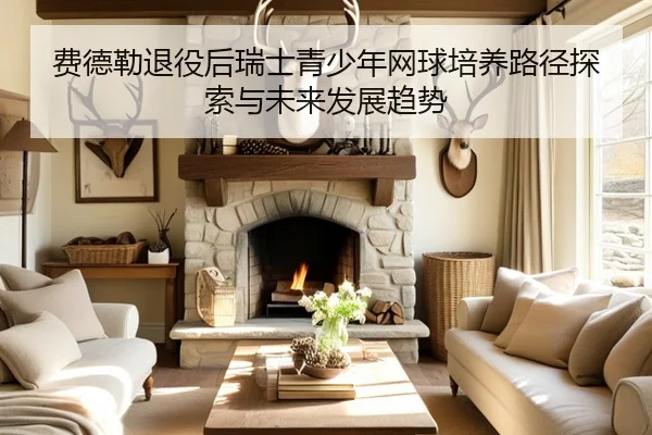 费德勒退役后瑞士青少年网球培养路径探索与未来发展趋势