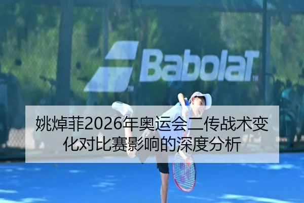 姚焯菲2026年奥运会二传战术变化对比赛影响的深度分析