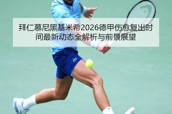 拜仁慕尼黑基米希2026德甲伤愈复出时间最新动态全解析与前景展望